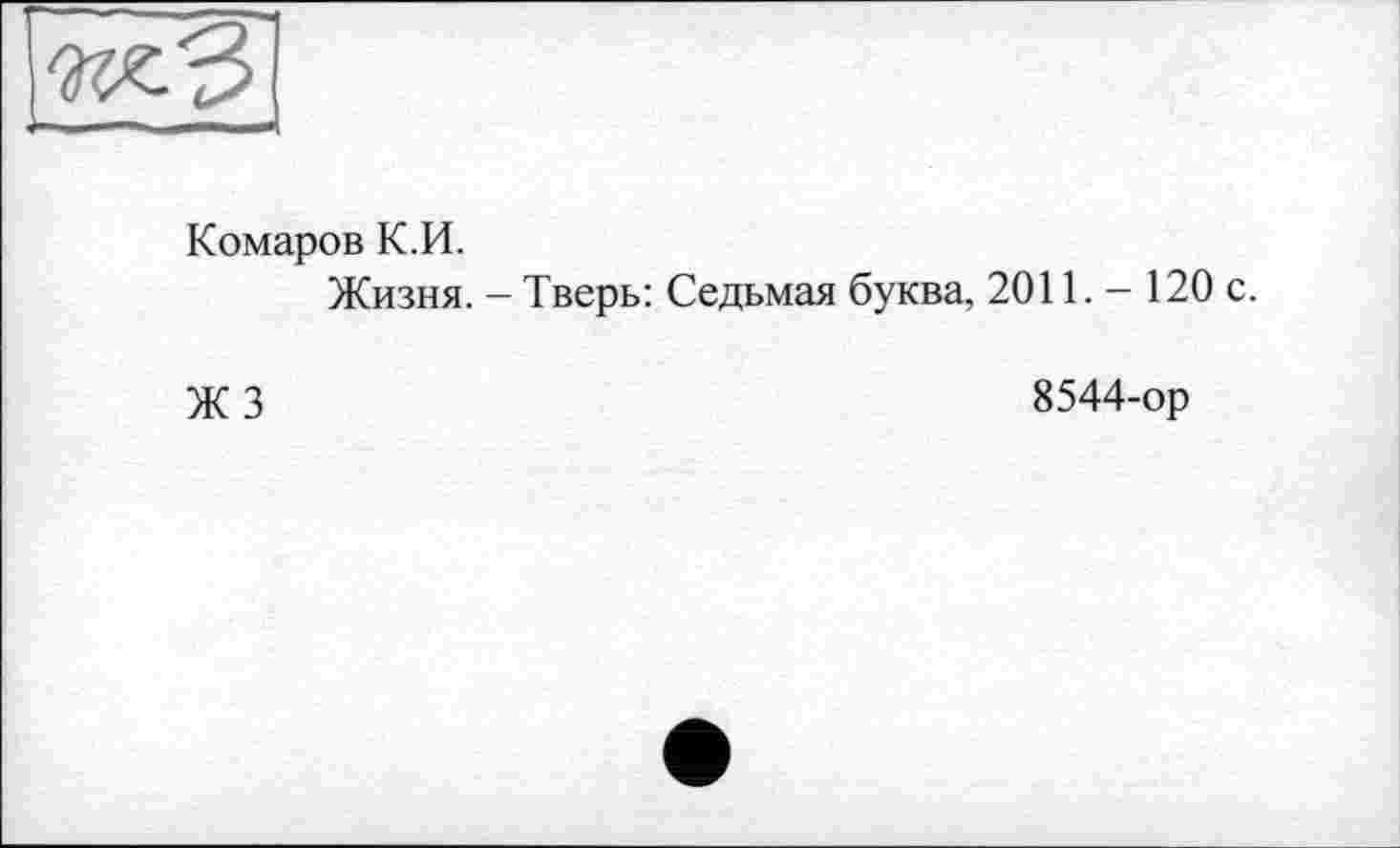 ﻿Комаров К.И.
Жизня. - Тверь: Седьмая буква, 2011. - 120 с.
ЖЗ
8544-ор